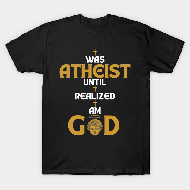 I Was Atheist Until I Realized I Am God T-Shirt by maxdax